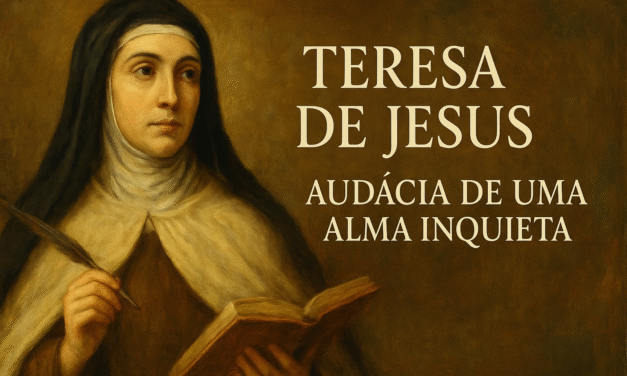 TERESA DE JESUS: AUDÁCIA DE UMA ALMA INQUIETA